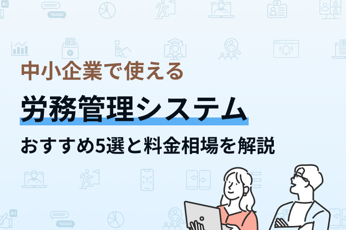中小企業で使える労務管理システムおすすめ5選と、料金相場を解説